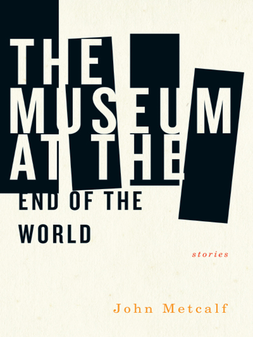 Title details for The Museum at the End of the World by John Metcalf - Available